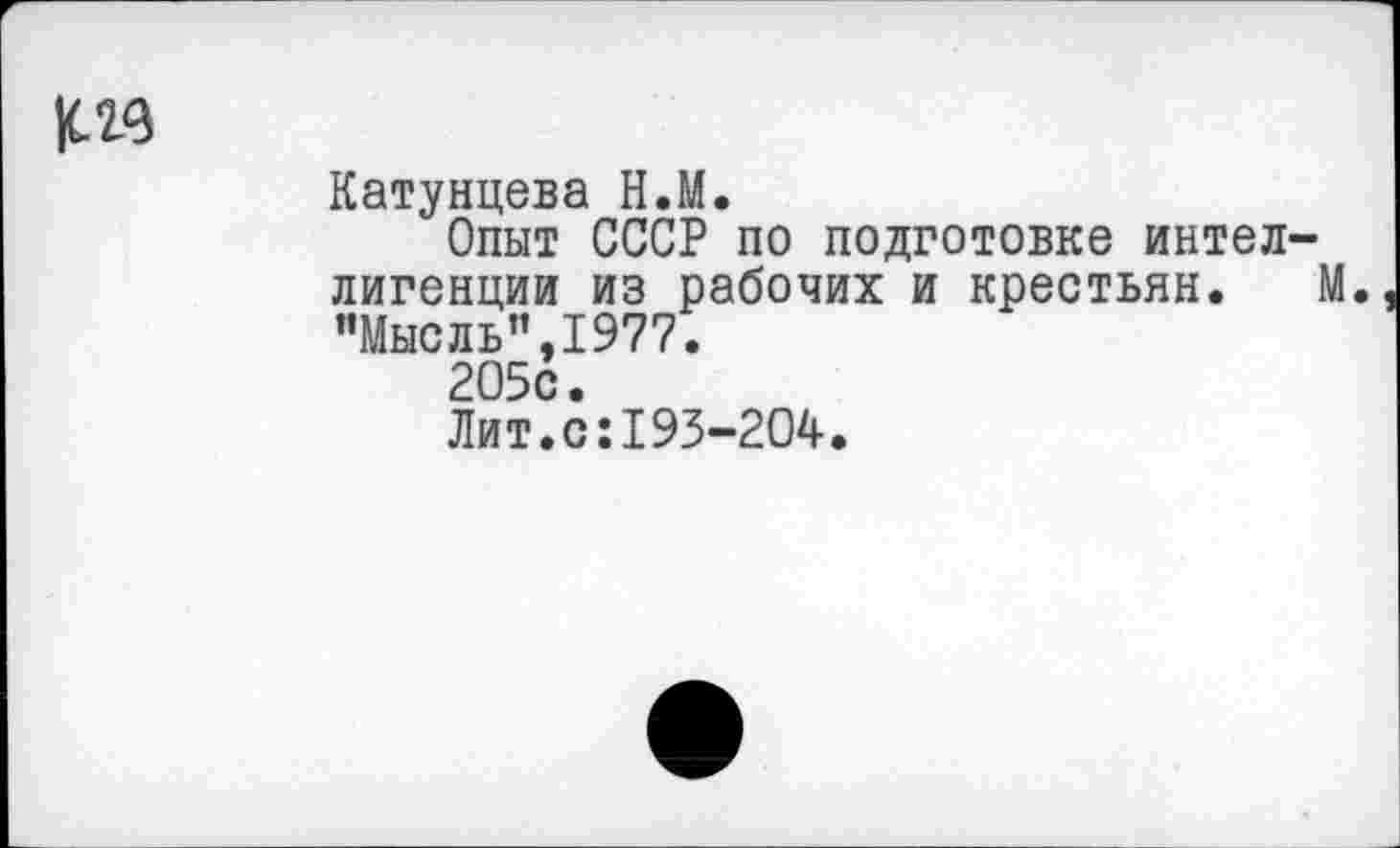 ﻿
Катунцева Н.М.
Опыт СССР по подготовке интеллигенции из рабочих и крестьян. М. "Мысль”,1977.
2О5с.
Лит.с:193-204.